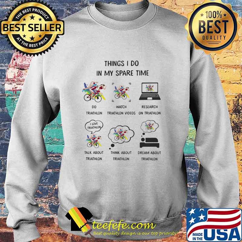 Things I Do In My Spare Time Do Triathlon Watch Triathlon Videos Research On Triathlon Talk Think Dream About Triathlon Shirt Sweater Things I Do In My Spare Time Do Triathlon Watch Triathlon Videos Research On Triathlon Talk Think Dream About Triathlon Shirt Sweater