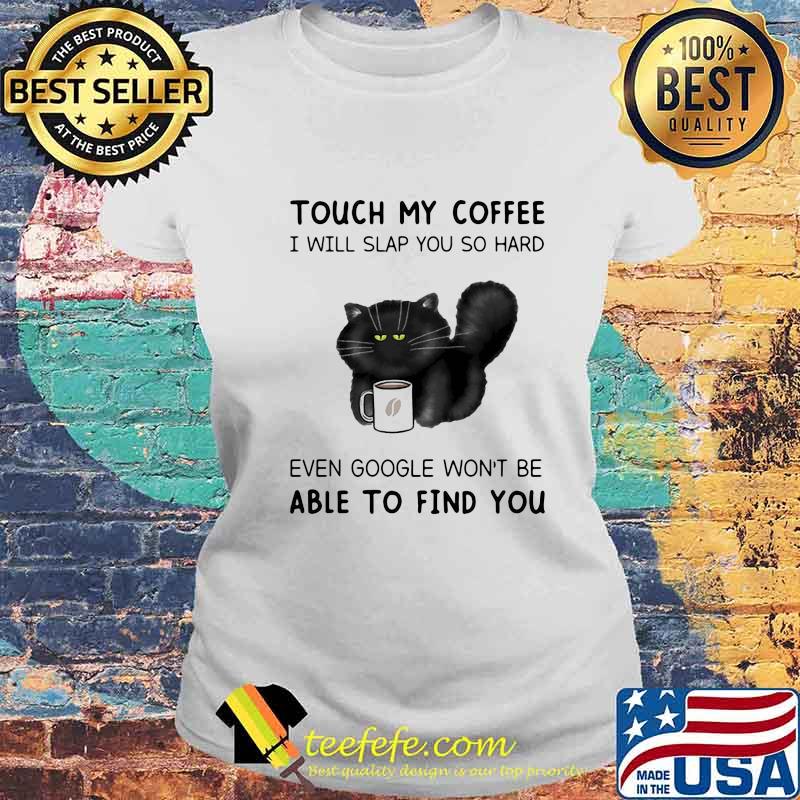 Touch My Coffee I Will Slap You So Hard Even Google Won't Be Able To Find You Cat Shirt Laides tee Touch My Coffee I Will Slap You So Hard Even Google Won't Be Able To Find You Cat Shirt Laides tee