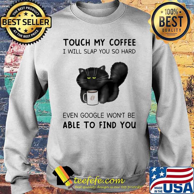 Touch My Coffee I Will Slap You So Hard Even Google Won't Be Able To Find You Cat Shirt Sweater Touch My Coffee I Will Slap You So Hard Even Google Won't Be Able To Find You Cat Shirt Sweater