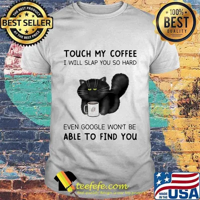 Touch My Coffee I Will Slap You So Hard Even Google Won't Be Able To Find You Cat Shirt