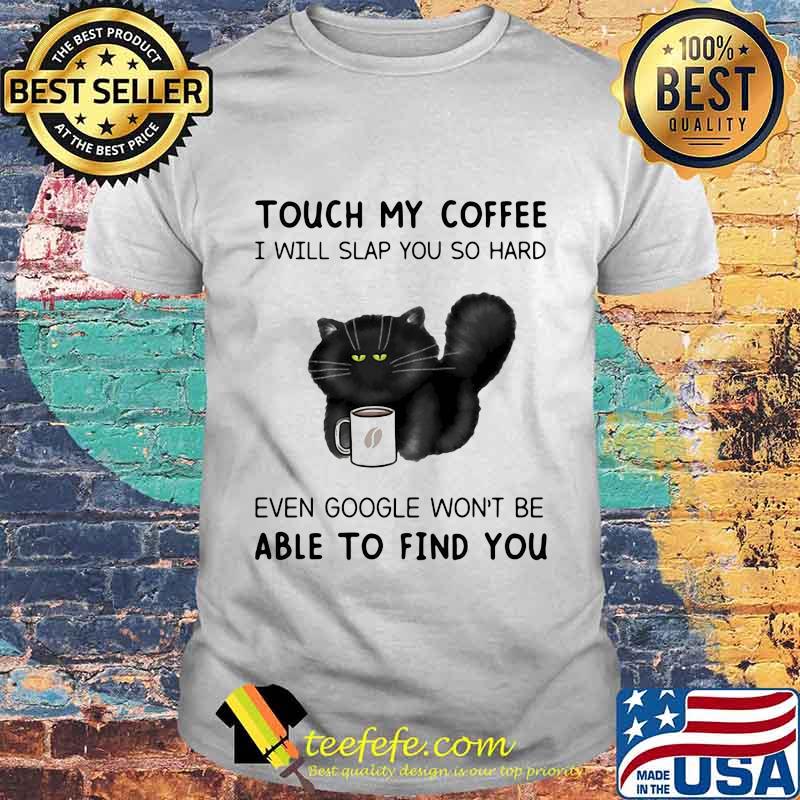 Touch My Coffee I Will Slap You So Hard Even Google Won't Be Able To Find You Cat Shirt Touch My Coffee I Will Slap You So Hard Even Google Won't Be Able To Find You Cat Shirt