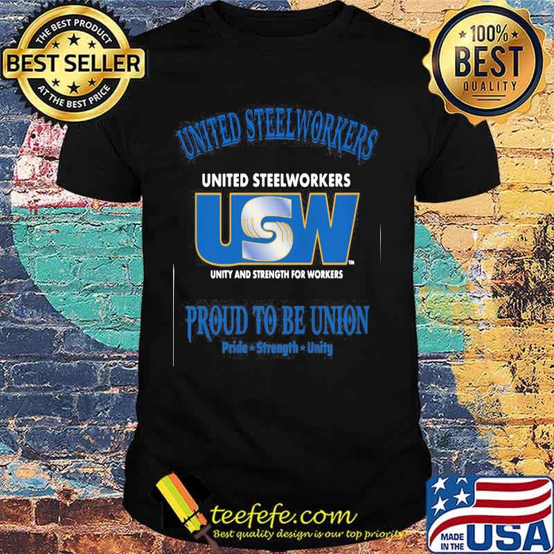 United Steelworkers Unity And Strength For Workers Proud To Be Union Pride Strength Shirt