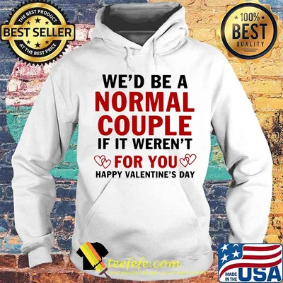 We’d Be A Normal Couple If It Weren’t For You Happy Valentine’s Day Heart Shirt