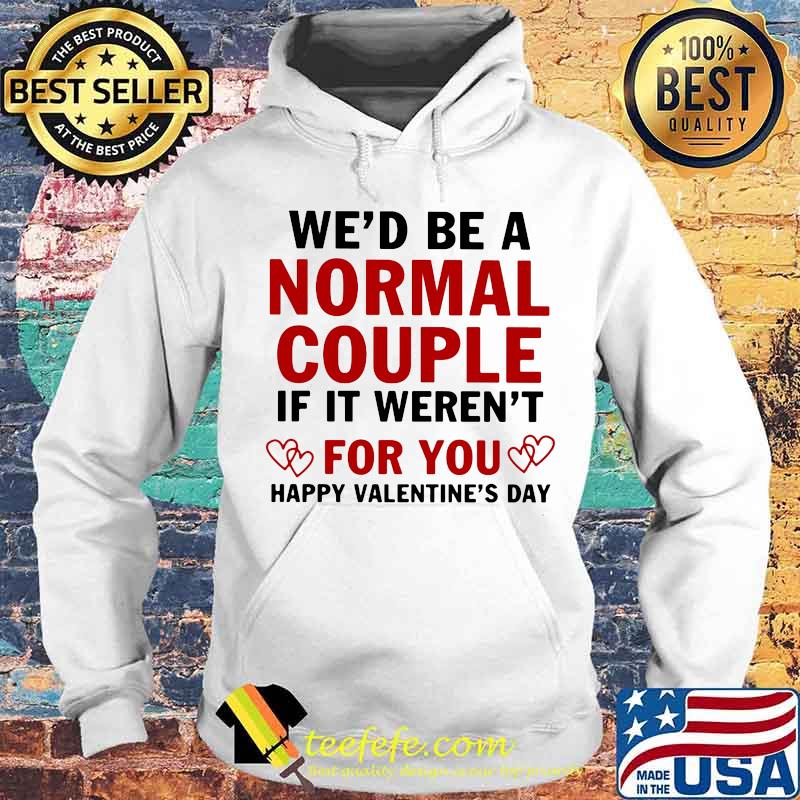 We’d Be A Normal Couple If It Weren’t For You Happy Valentine’s Day Heart Shirt We’d Be A Normal Couple If It Weren’t For You Happy Valentine’s Day Heart Shirt