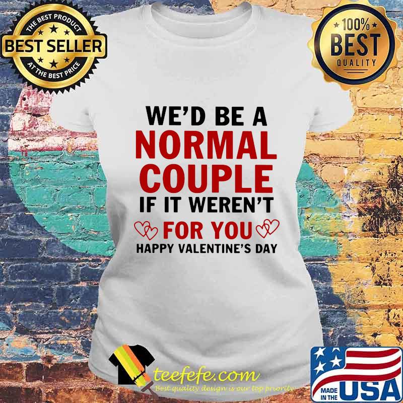 We’d Be A Normal Couple If It Weren’t For You Happy Valentine’s Day Heart Shirt Laides tee We’d Be A Normal Couple If It Weren’t For You Happy Valentine’s Day Heart Shirt Laides tee