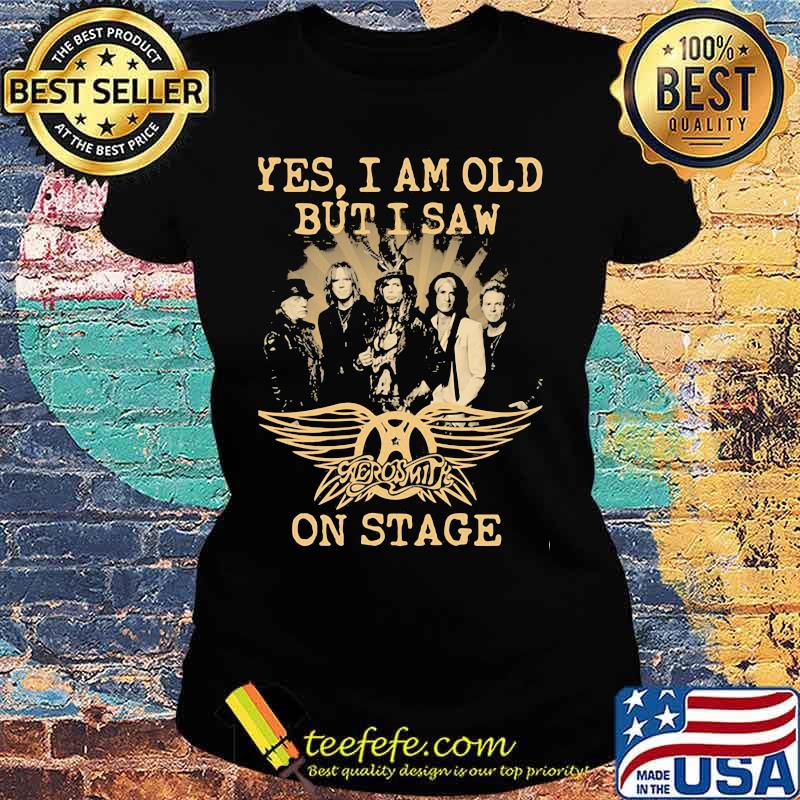 Yes I Am Old But I Saw Aerosmith On Stage Shirt Ladies tee Yes I Am Old But I Saw Aerosmith On Stage Shirt Ladies tee