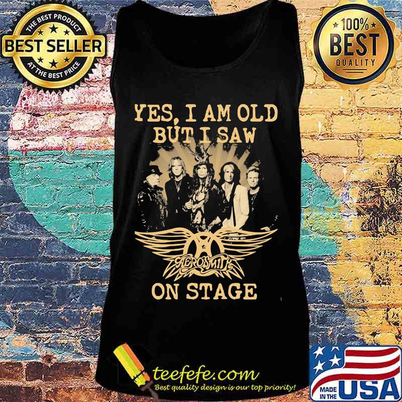 Yes I Am Old But I Saw Aerosmith On Stage Shirt Tank top Yes I Am Old But I Saw Aerosmith On Stage Shirt Tank top