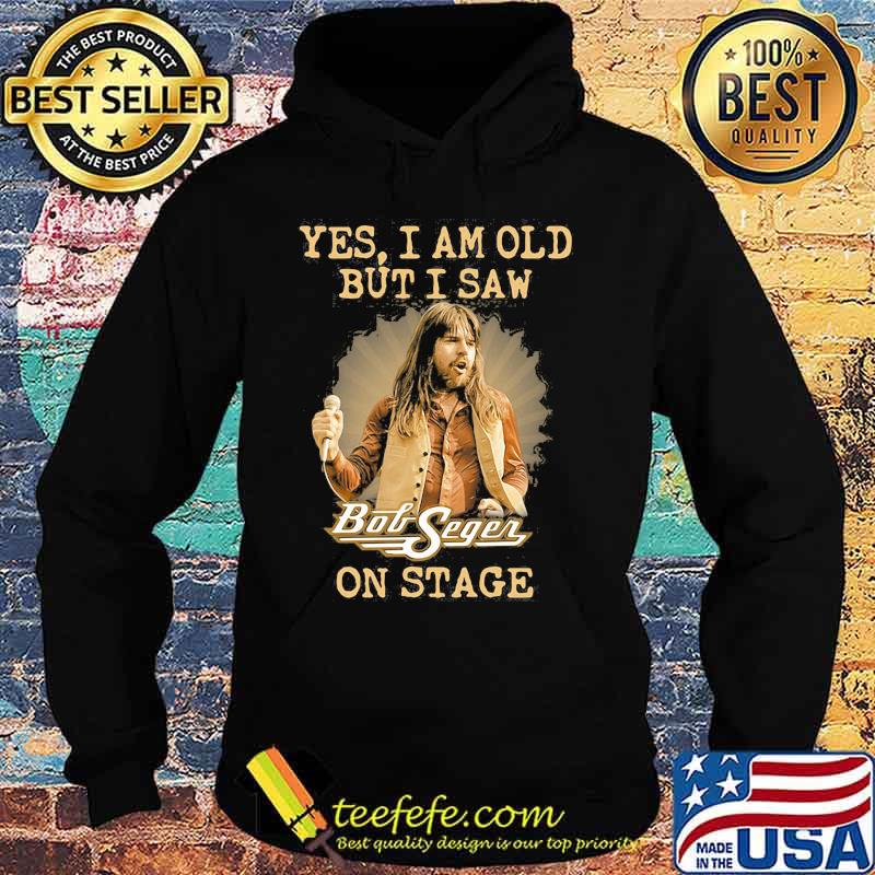 Yes I Am Old But I Saw Bob Seger On Stage Shirt Hoodie Yes I Am Old But I Saw Bob Seger On Stage Shirt Hoodie