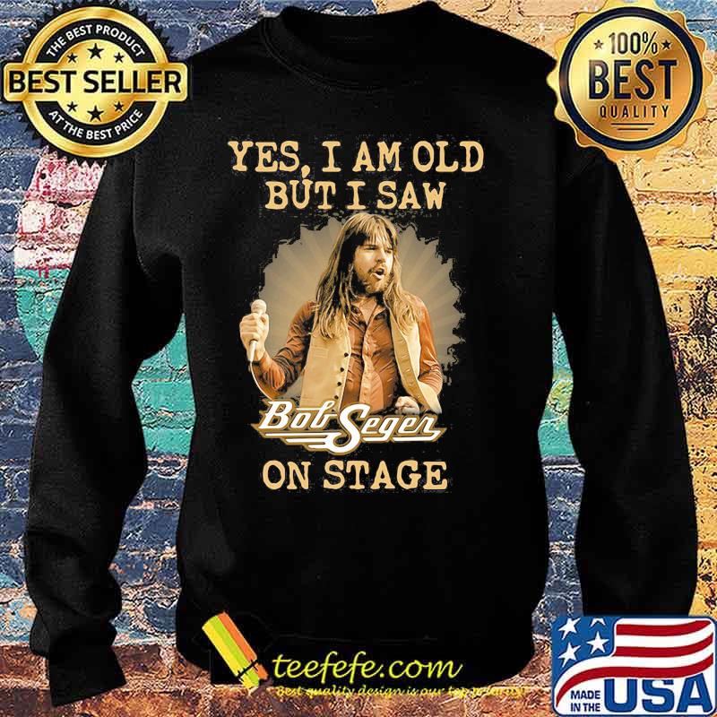 Yes I Am Old But I Saw Bob Seger On Stage Shirt Sweater Yes I Am Old But I Saw Bob Seger On Stage Shirt Sweater