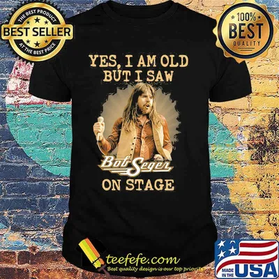 Yes I Am Old But I Saw Bob Seger On Stage Shirt