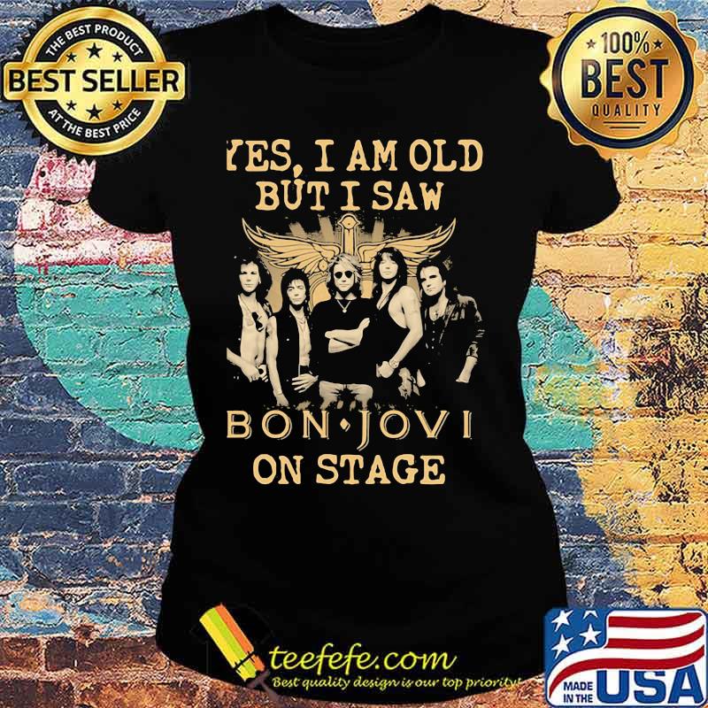 Yes I Am Old But I Saw Bon Jovi On Stage God Shirt Ladies tee Yes I Am Old But I Saw Bon Jovi On Stage God Shirt Ladies tee