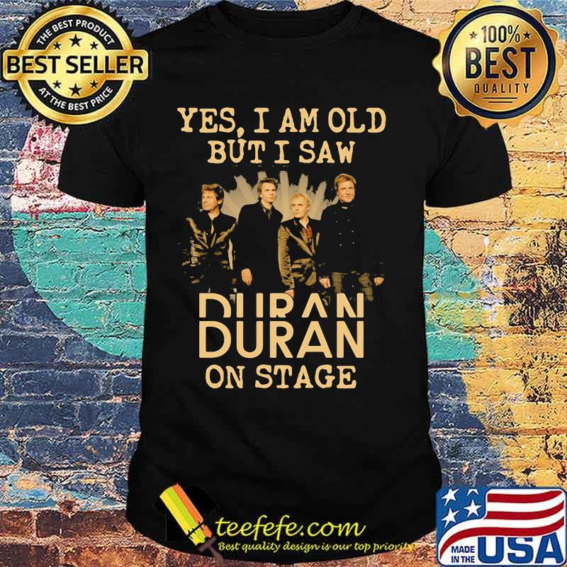 Yes I Am Old But I Saw Duran Band Music On Stage Shirt