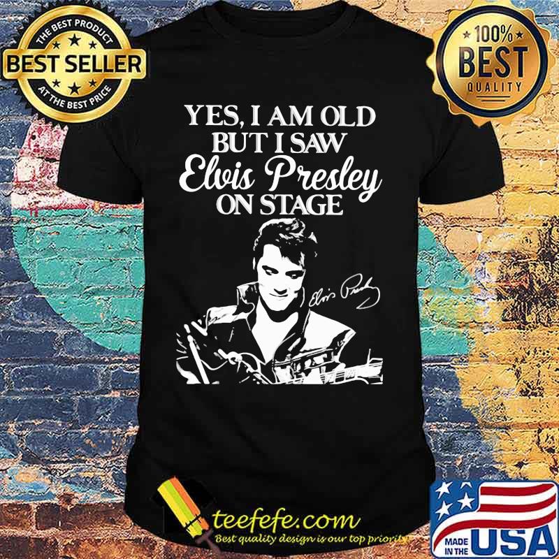 Yes I Am Old But I Saw Elvis Presley On Stage Shirt