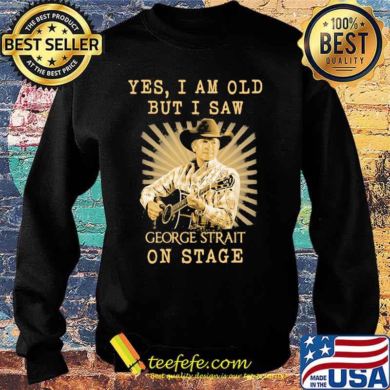 Yes I Am Old But I Saw George Strait On Stage Shirt Sweater Yes I Am Old But I Saw George Strait On Stage Shirt Sweater