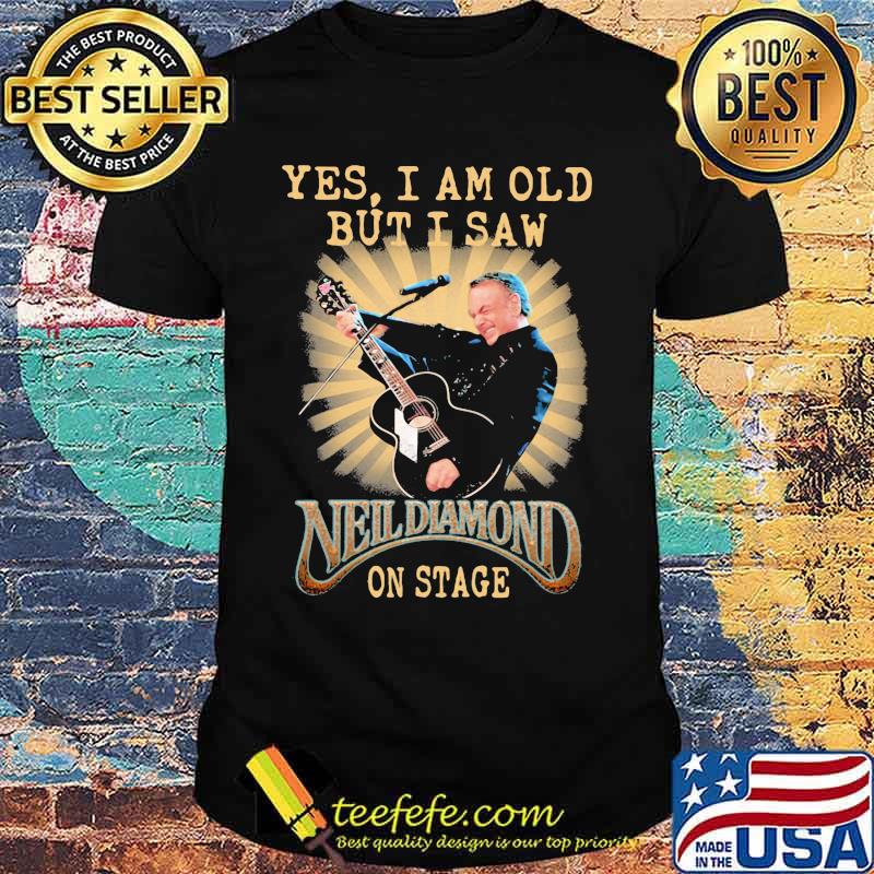 Yes I Am Old But I Saw Neil Diamond On Stage Shirt
