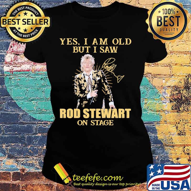 Yes I Am Old But I Saw Rod Stewart On Stage Signature Shirt Ladies tee Yes I Am Old But I Saw Rod Stewart On Stage Signature Shirt Ladies tee
