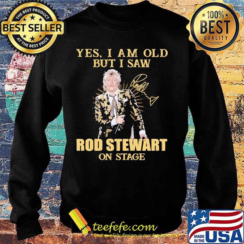 Yes I Am Old But I Saw Rod Stewart On Stage Signature Shirt Sweater Yes I Am Old But I Saw Rod Stewart On Stage Signature Shirt Sweater