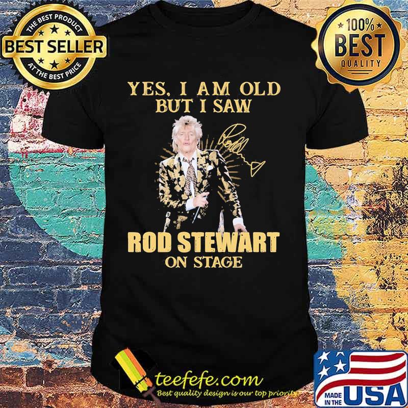 Yes I Am Old But I Saw Rod Stewart On Stage Signature Shirt Yes I Am Old But I Saw Rod Stewart On Stage Signature Shirt