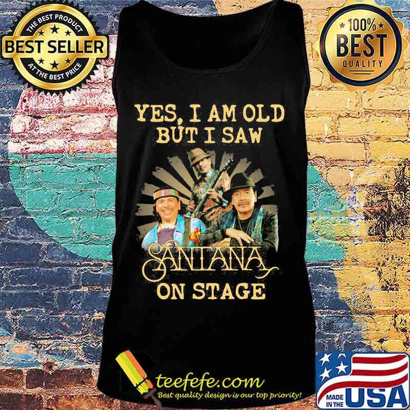Yes I Am Old But I Saw Santana On Stage Signature Shirt Tank top Yes I Am Old But I Saw Santana On Stage Signature Shirt Tank top