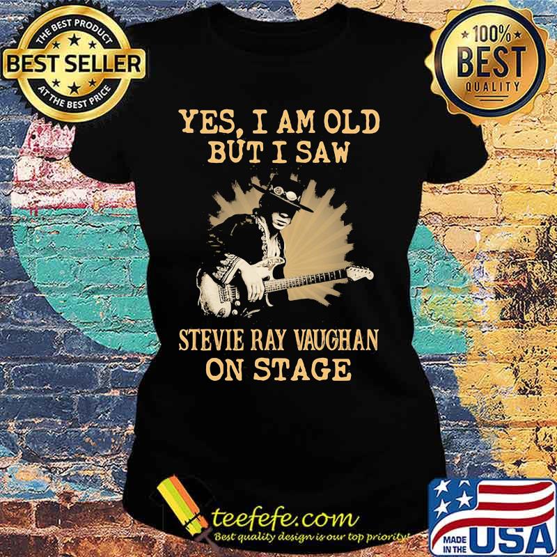 Yes I Am Old But I Saw Stevie Ray Vaughan On Stage Shirt Ladies tee Yes I Am Old But I Saw Stevie Ray Vaughan On Stage Shirt Ladies tee