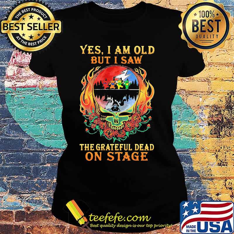 Yes I Am Old But I Saw The Grateful Dead Skull Fire On Stage Signature Shirt Ladies tee Yes I Am Old But I Saw The Grateful Dead Skull Fire On Stage Signature Shirt Ladies tee