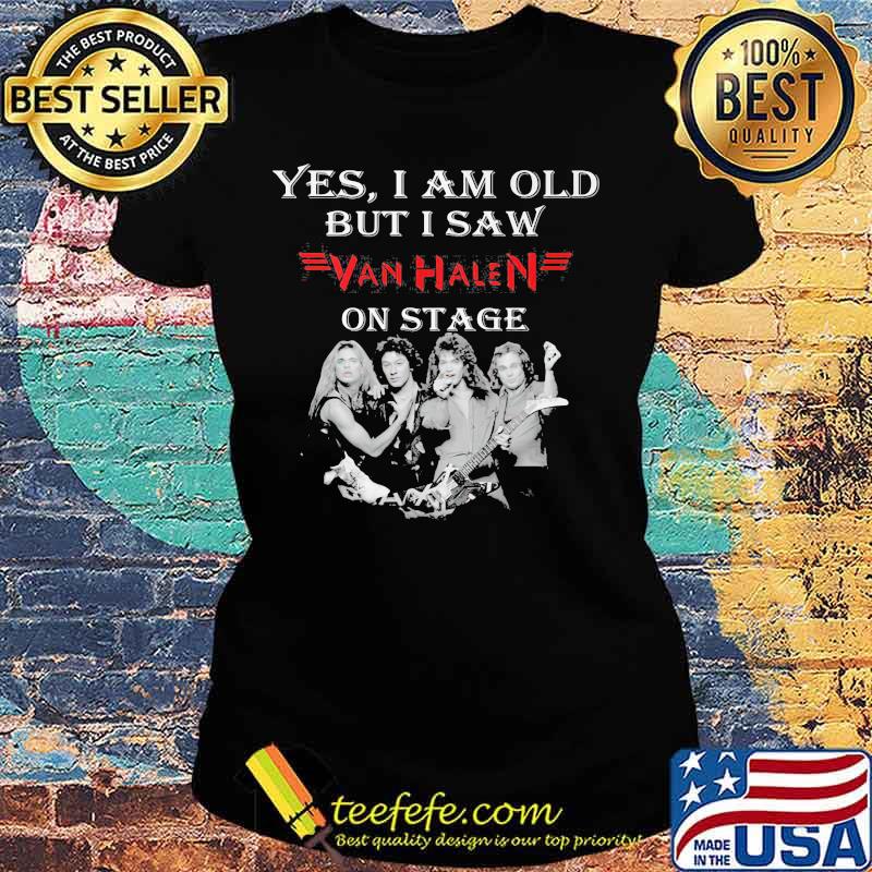 Yes I Am Old But I Saw Van Halen On Stage Shirt Ladies tee Yes I Am Old But I Saw Van Halen On Stage Shirt Ladies tee