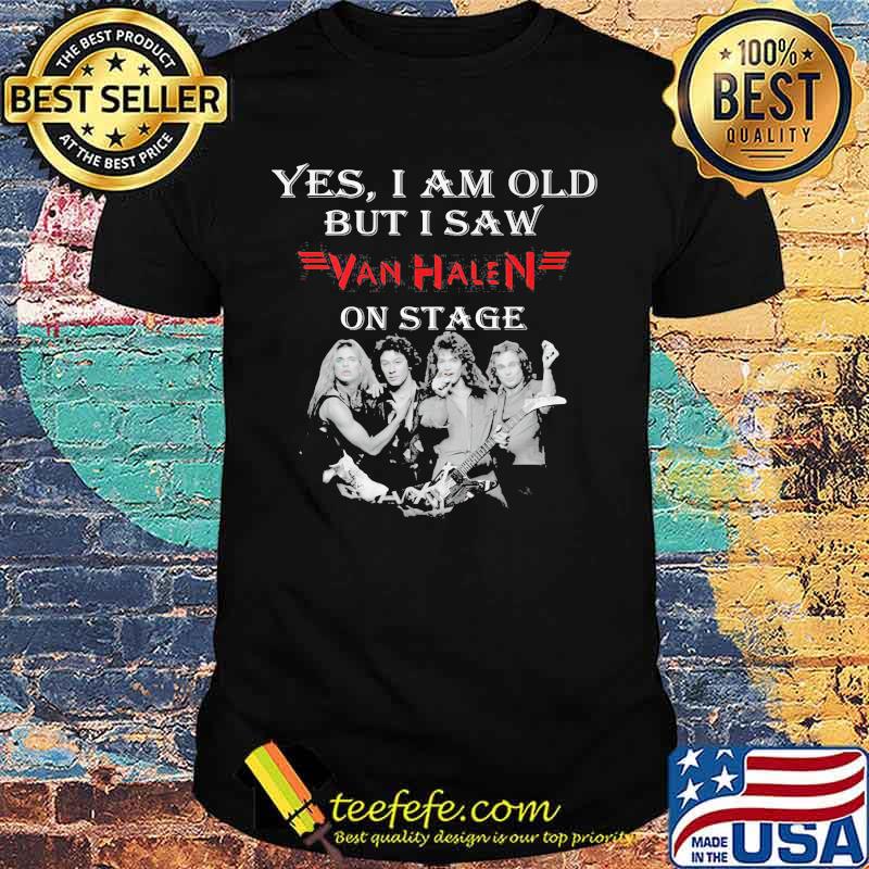 Yes I Am Old But I Saw Van Halen On Stage Shirt Yes I Am Old But I Saw Van Halen On Stage Shirt