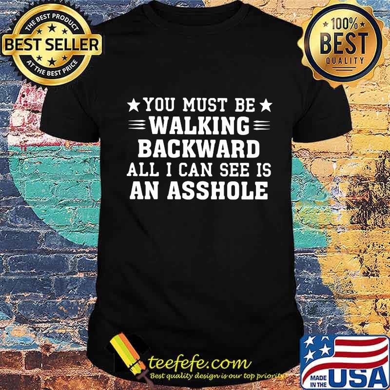 You Must Be Walking Backward All I Can See Is An Asshole Stars Shirt Unisex You Must Be Walking Backward All I Can See Is An Asshole Stars Shirt Unisex