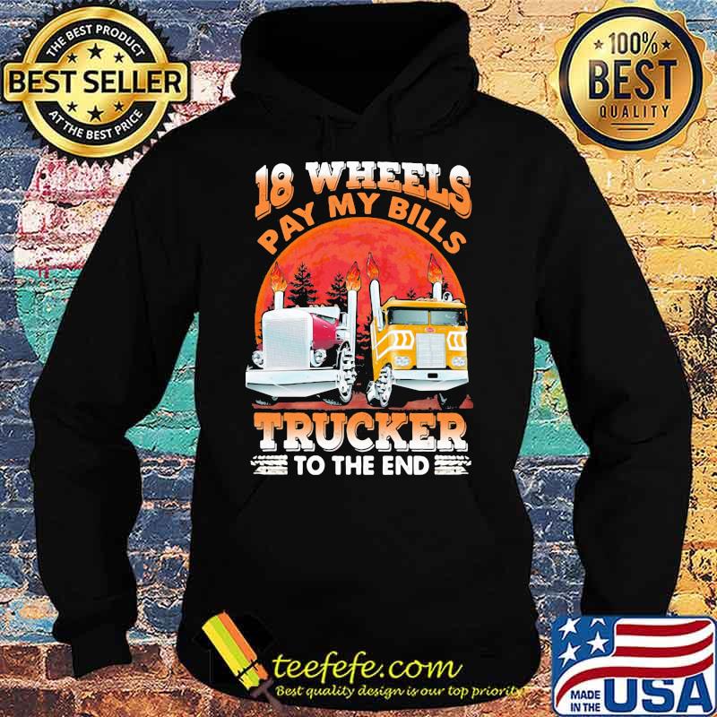 18 Wheels Pay My Bills Trucker To the End Shirt Hoodie 18 Wheels Pay My Bills Trucker To the End Shirt Hoodie