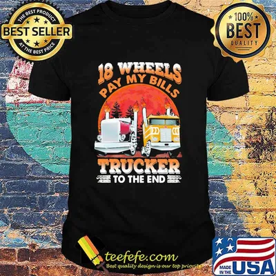 18 Wheels Pay My Bills Trucker To the End Shirt