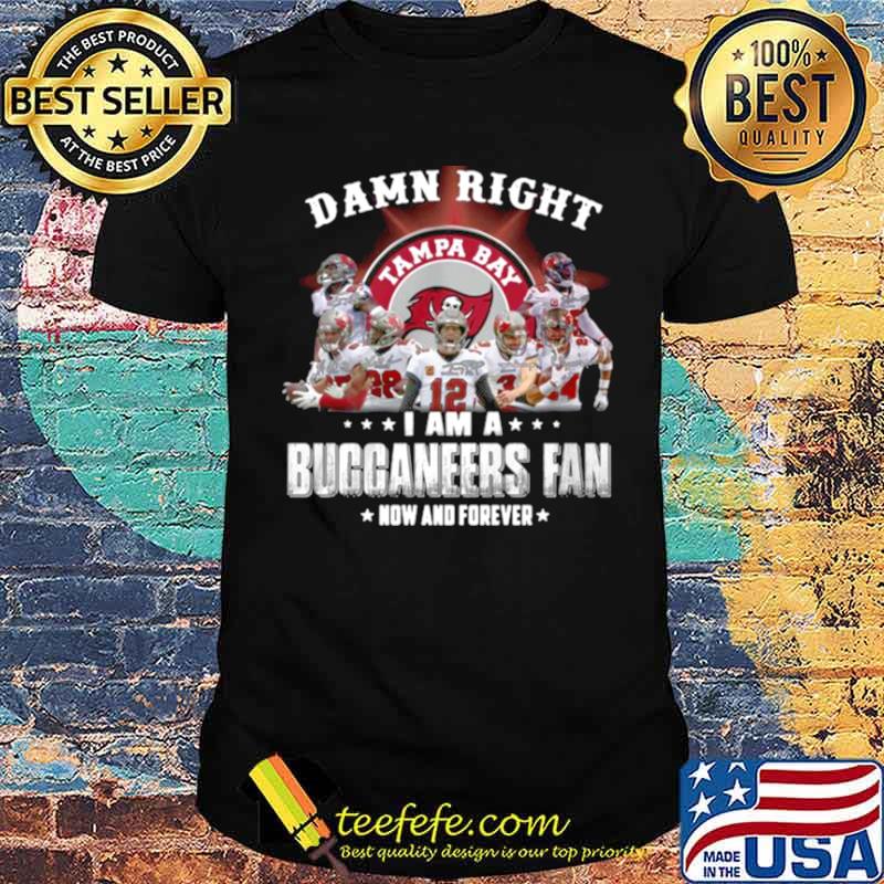 2021 Damn Right I Am A Buccaneers Fan Now And Forever shirt