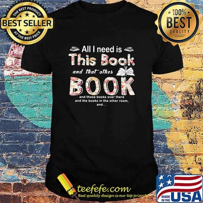 All I Need Is This Book And That Orther Book And Those Books Over There And The Books In The Other Room Shirt