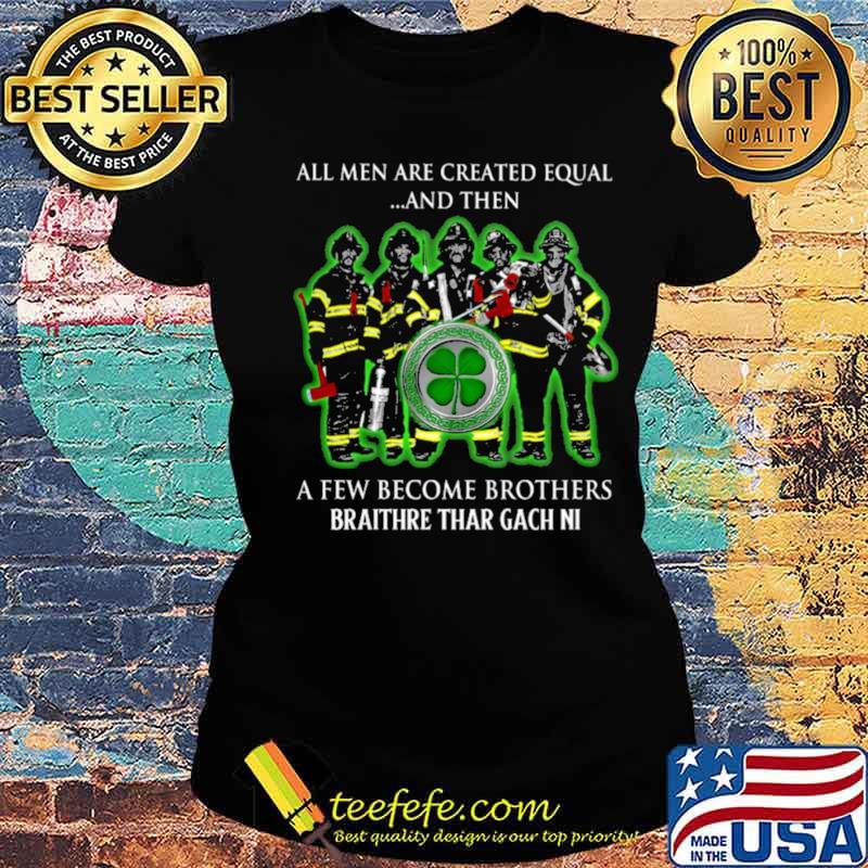 All men are created equal and then a few become brothers braithre thar gach ni s Ladies tee All men are created equal and then a few become brothers braithre thar gach ni s Ladies tee
