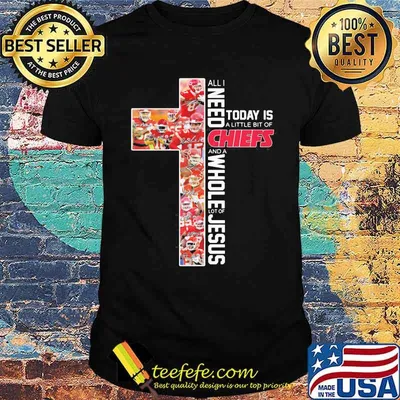 All Need Today Is A Little Bit Of Chiefs And A Whole Lot Of Jesus Kansa City Shirt