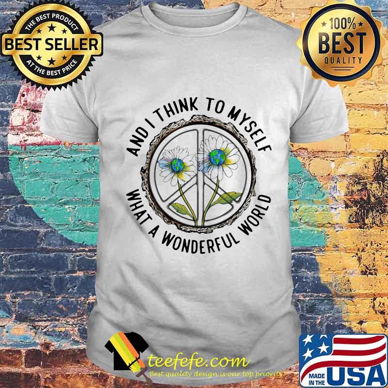 And I Think To MySelf What A Wonderfull World Flower Shirt Unisex And I Think To MySelf What A Wonderfull World Flower Shirt Unisex