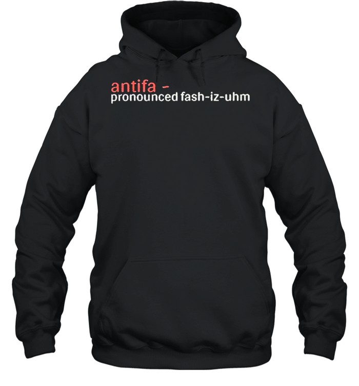 antifa-pronounced-fash-iz-uhm-shirt-unisex-hoodie.jpg
