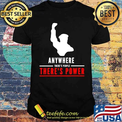 Anywhere theres people theres power shirt