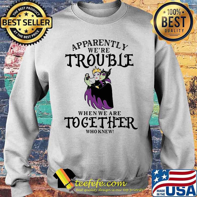Apparently We’re Trouble When We Are Together Who Knew Disney Women Villains Shirt Sweater Apparently We’re Trouble When We Are Together Who Knew Disney Women Villains Shirt Sweater
