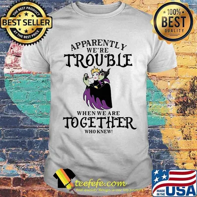 Apparently We’re Trouble When We Are Together Who Knew Disney Women Villains Shirt