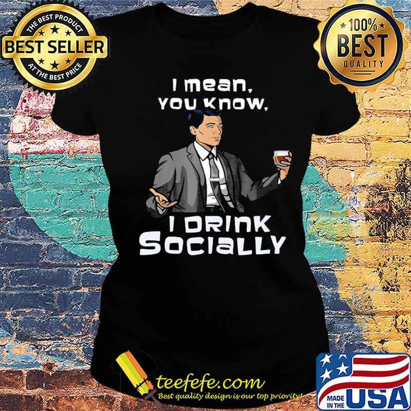 Archer I Mean You Know I Drink Socially s Ladies tee Archer I Mean You Know I Drink Socially s Ladies tee
