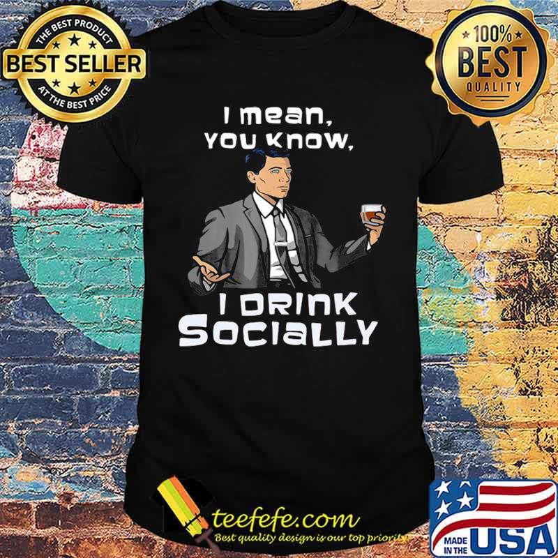 Archer I Mean You Know I Drink Socially shirt Archer I Mean You Know I Drink Socially shirt