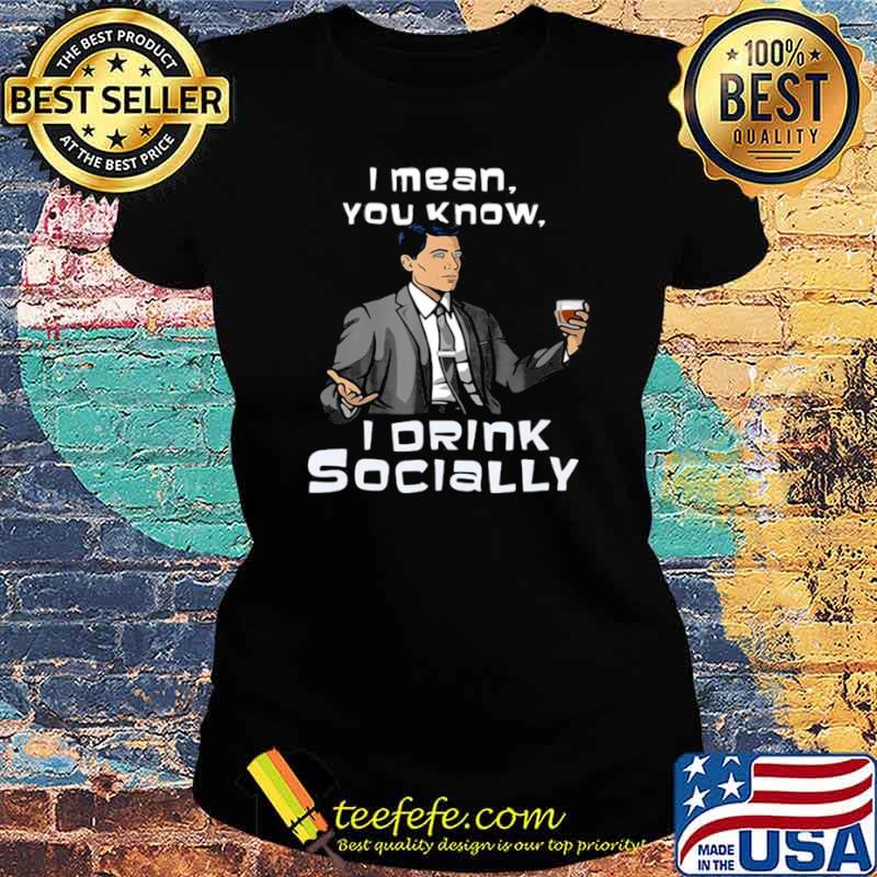 Archer I Mean You Know I Drink Socially Ladies tee Archer I Mean You Know I Drink Socially Ladies tee