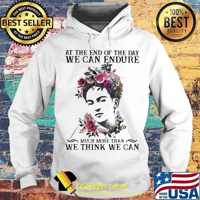 At The End Of The Day We Can Endure Much More Than We Can Think We Can Shirt