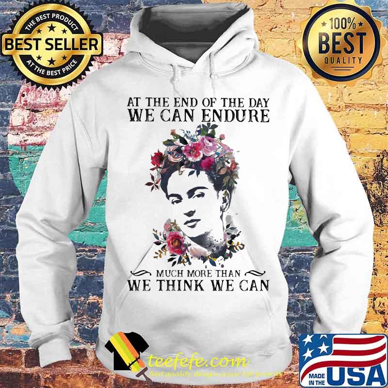 At The End Of The Day We Can Endure Much More Than We Can Think We Can Shirt