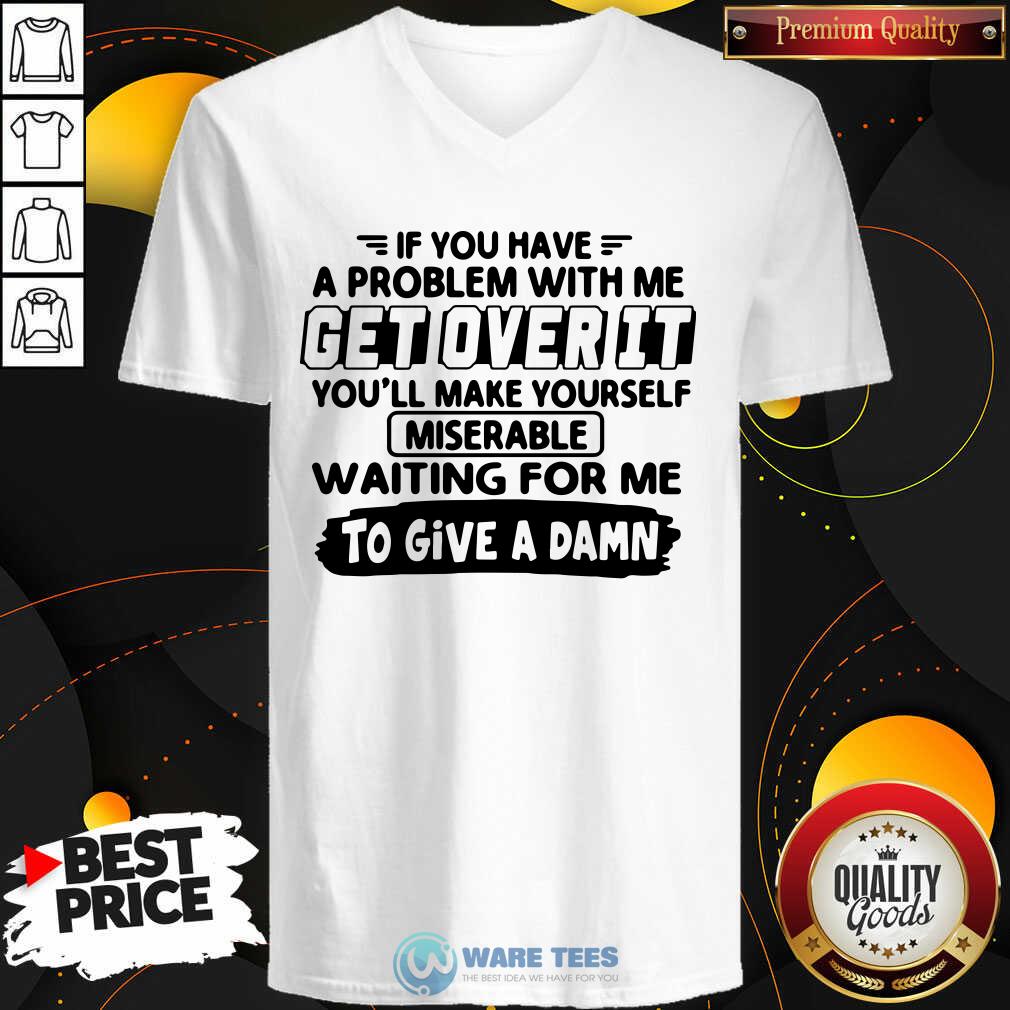 Awesome If You Have A Problem With Me Get Over It Youll Make Yourself Shirt
