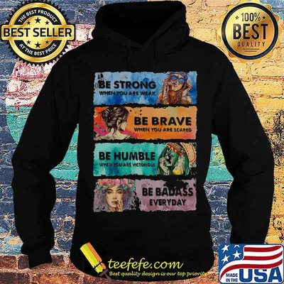 Be Strong When You Are Weak Be Brave When You Are Scared Be Humble Be Badass Hippie Girl Shirt