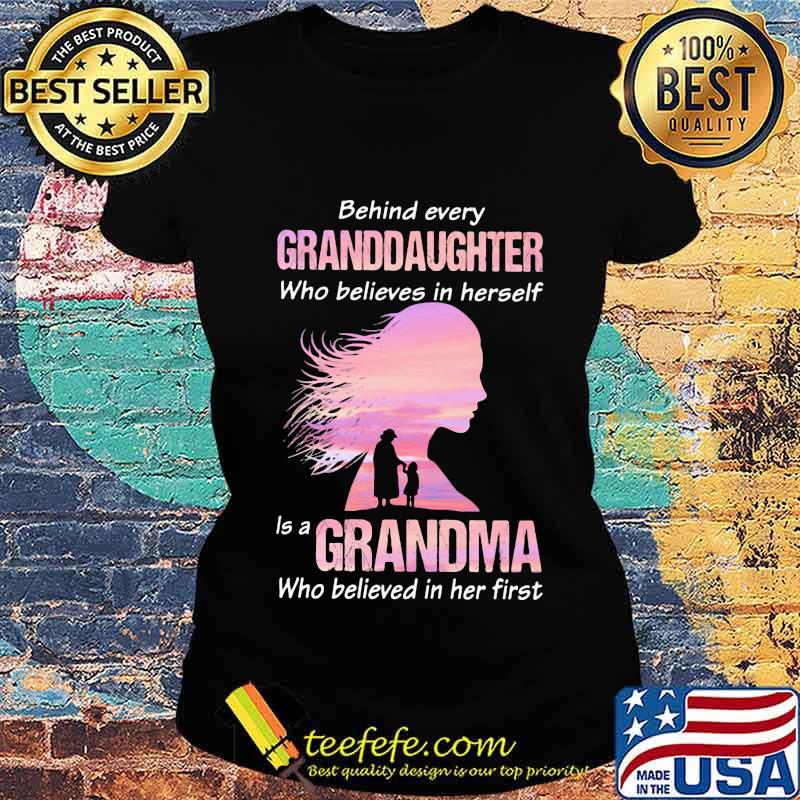 Behind Every Granddaughter Who Believes In Herself Is A Grandma Who Believed In Her First Shirt Ladies tee Behind Every Granddaughter Who Believes In Herself Is A Grandma Who Believed In Her First Shirt Ladies tee