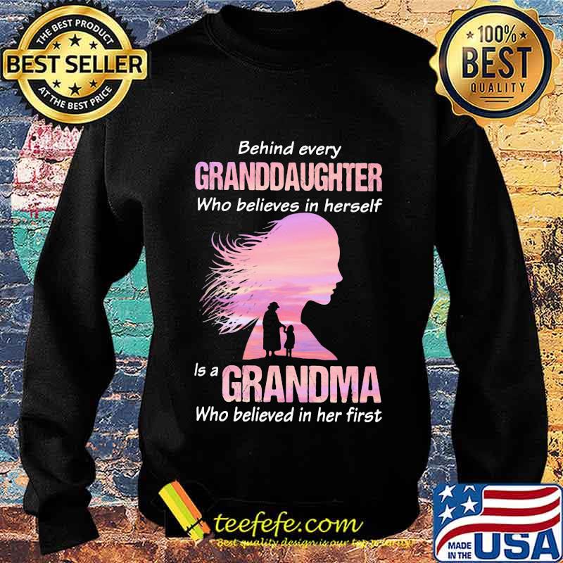 Behind Every Granddaughter Who Believes In Herself Is A Grandma Who Believed In Her First Shirt Sweater Behind Every Granddaughter Who Believes In Herself Is A Grandma Who Believed In Her First Shirt Sweater