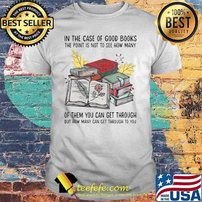 Books In The Case Of Good Books The Point Is Not To See How Many Of Them You Can Get Through shirt