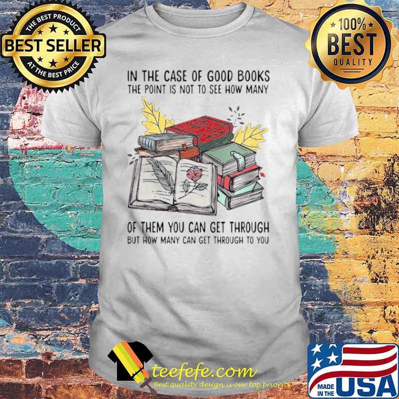 Books In The Case Of Good Books The Point Is Not To See How Many Of Them You Can Get Through shirt